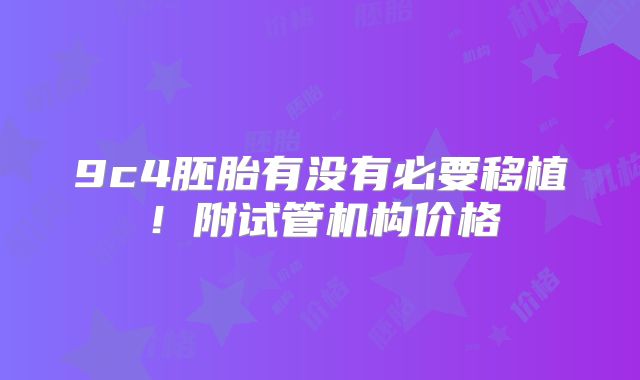 9c4胚胎有没有必要移植！附试管机构价格