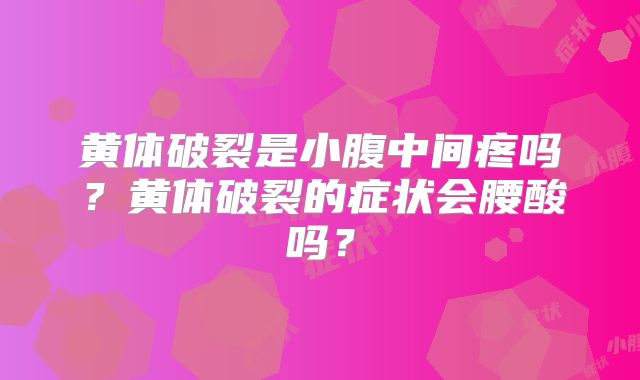黄体破裂是小腹中间疼吗?黄体破裂的症状会腰酸吗?