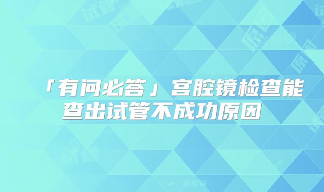 「有问必答」宫腔镜检查能查出试管不成功原因