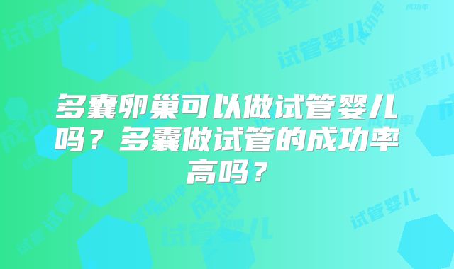 多囊卵巢可以做试管婴儿吗？多囊做试管的成功率高吗？