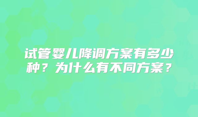 试管婴儿降调方案有多少种？为什么有不同方案？