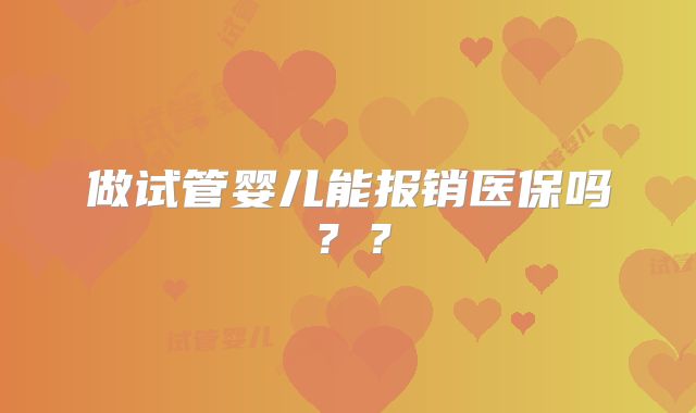 做试管婴儿能报销医保吗？？