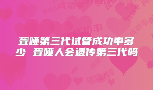 聋哑第三代试管成功率多少 聋哑人会遗传第三代吗