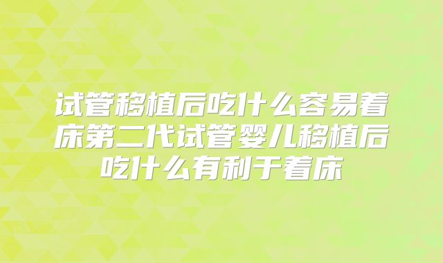 试管移植后吃什么容易着床第二代试管婴儿移植后吃什么有利于着床