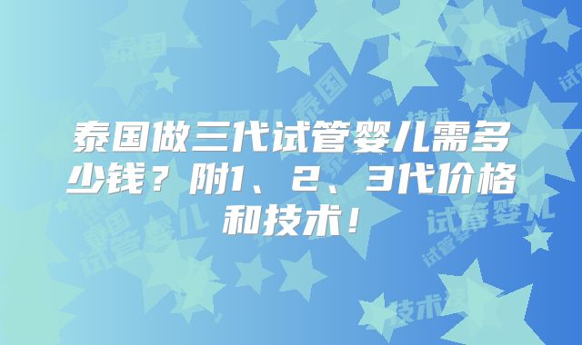 泰国做三代试管婴儿需多少钱？附1、2、3代价格和技术！