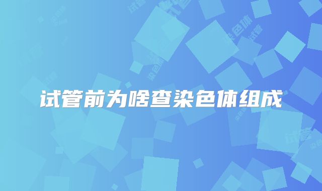 试管前为啥查染色体组成
