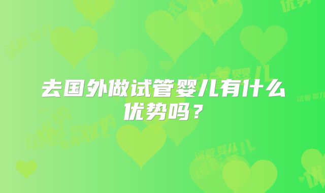 去国外做试管婴儿有什么优势吗？