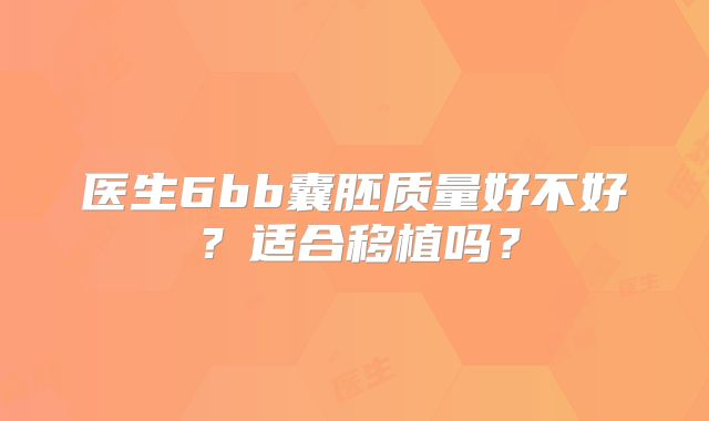 医生6bb囊胚质量好不好？适合移植吗？