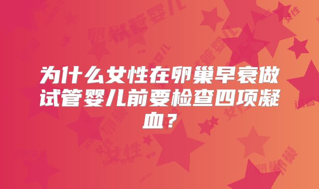 为什么女性在卵巢早衰做试管婴儿前要检查四项凝血?