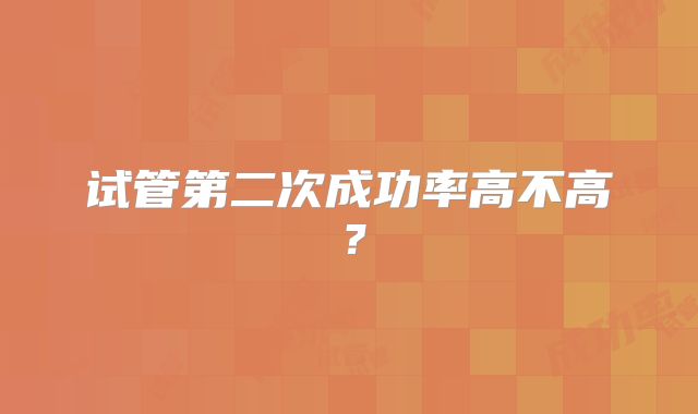 试管第二次成功率高不高?