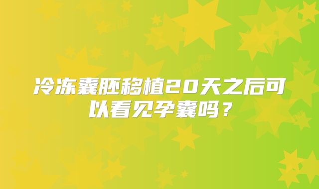 冷冻囊胚移植20天之后可以看见孕囊吗?