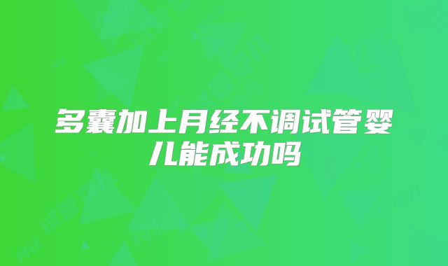 多囊加上月经不调试管婴儿能成功吗
