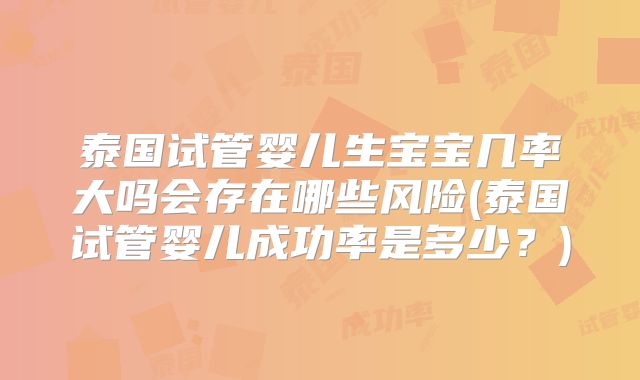 泰国试管婴儿生宝宝几率大吗会存在哪些风险(泰国试管婴儿成功率是多少？)