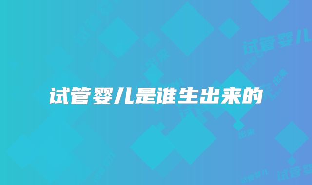 试管婴儿是谁生出来的