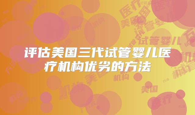 评估美国三代试管婴儿医疗机构优劣的方法