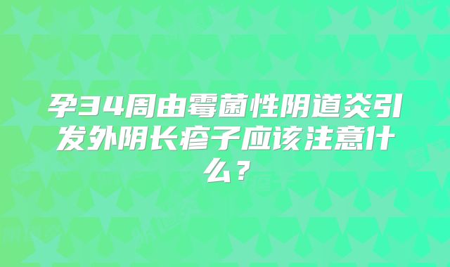 孕34周由霉菌性阴道炎引发外阴长疹子应该注意什么？