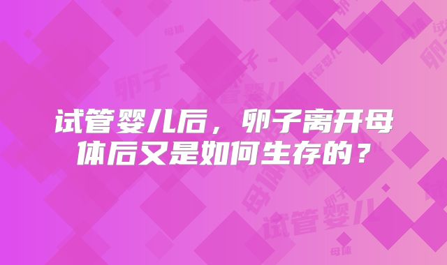 试管婴儿后，卵子离开母体后又是如何生存的？