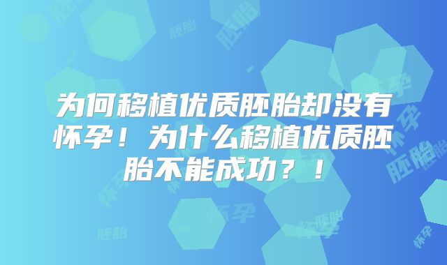 为何移植优质胚胎却没有怀孕!为什么移植优质胚胎不能成功?!