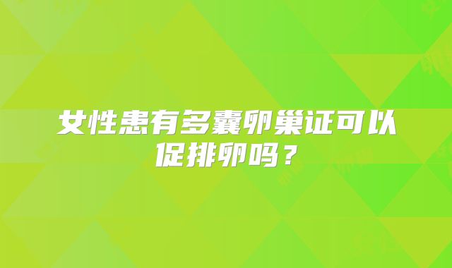 女性患有多囊卵巢证可以促排卵吗？