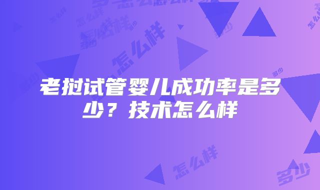 老挝试管婴儿成功率是多少？技术怎么样