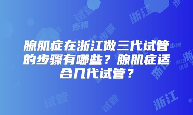 腺肌症在浙江做三代试管的步骤有哪些?腺肌症适合几代试管?