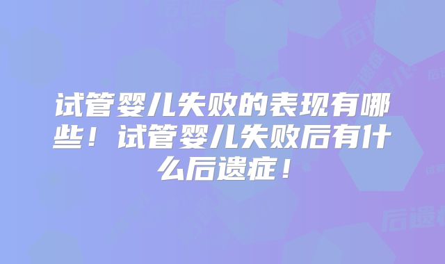 试管婴儿失败的表现有哪些!试管婴儿失败后有什么后遗症!