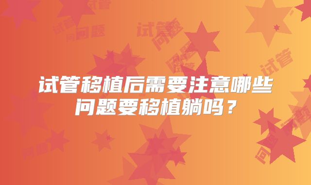 试管移植后需要注意哪些问题要移植躺吗?