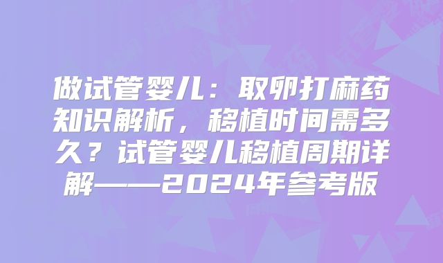做试管婴儿：取卵打麻药知识解析，移植时间需多久？试管婴儿移植周期详解——2024年参考版