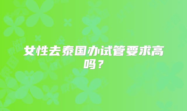 女性去泰国办试管要求高吗？