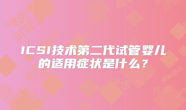 ICSI技术第二代试管婴儿的适用症状是什么？