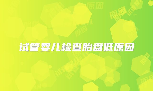 试管婴儿检查胎盘低原因