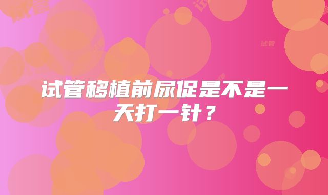 试管移植前尿促是不是一天打一针?