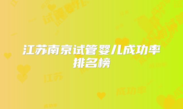 江苏南京试管婴儿成功率排名榜
