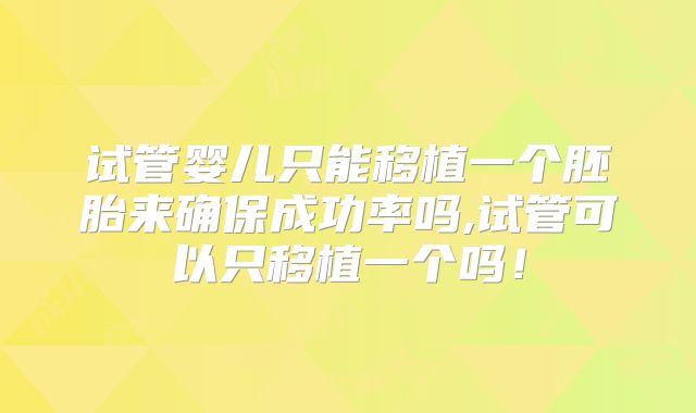 试管婴儿只能移植一个胚胎来确保成功率吗,试管可以只移植一个吗！