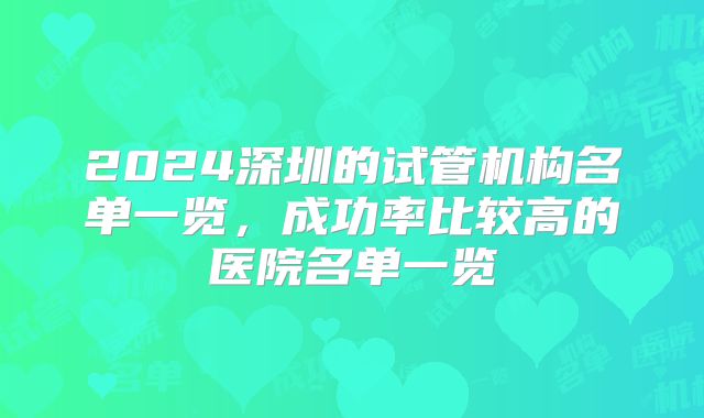 2024深圳的试管机构名单一览，成功率比较高的医院名单一览