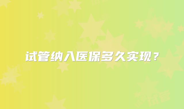 试管纳入医保多久实现？