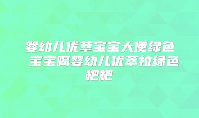 婴幼儿优萃宝宝大便绿色 宝宝喝婴幼儿优萃拉绿色粑粑