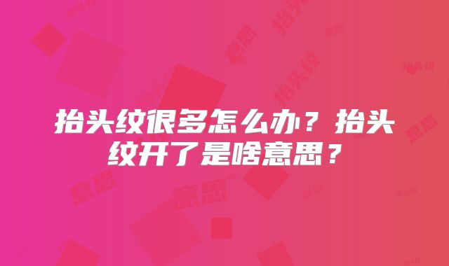 抬头纹很多怎么办？抬头纹开了是啥意思？