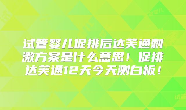 试管婴儿促排后达芙通刺激方案是什么意思！促排达芙通12天今天测白板！