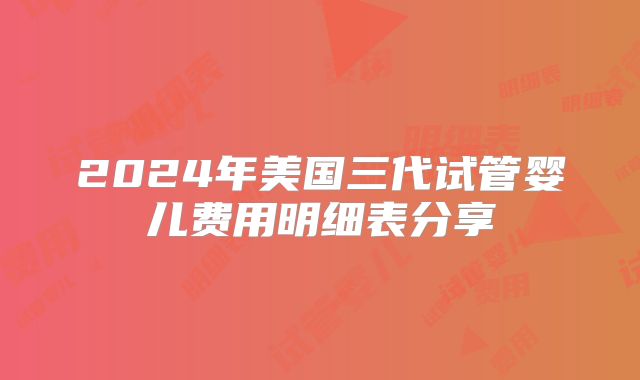 2024年美国三代试管婴儿费用明细表分享