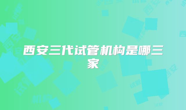 西安三代试管机构是哪三家