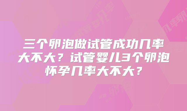 三个卵泡做试管成功几率大不大?试管婴儿3个卵泡怀孕几率大不大?