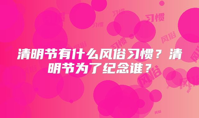 清明节有什么风俗习惯?清明节为了纪念谁?