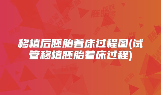 移植后胚胎着床过程图(试管移植胚胎着床过程)