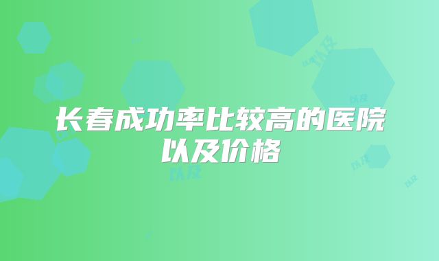 长春成功率比较高的医院以及价格