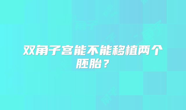 双角子宫能不能移植两个胚胎？