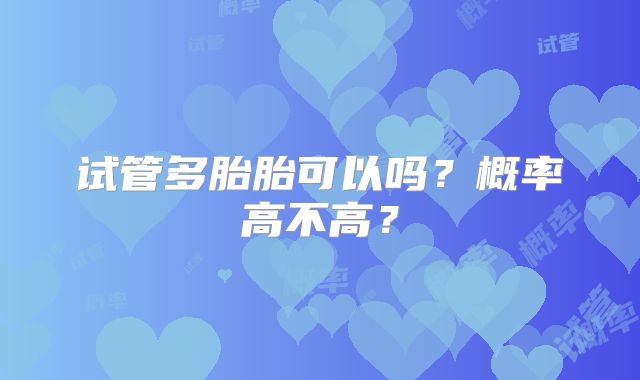 试管多胎胎可以吗？概率高不高？