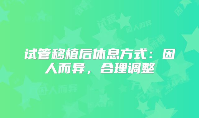 试管移植后休息方式：因人而异，合理调整