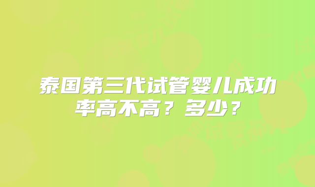 泰国第三代试管婴儿成功率高不高?多少?
