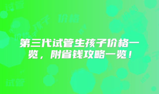 第三代试管生孩子价格一览,附省钱攻略一览!